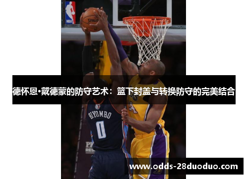 德怀恩·戴德蒙的防守艺术：篮下封盖与转换防守的完美结合