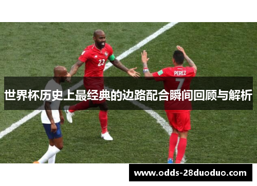 世界杯历史上最经典的边路配合瞬间回顾与解析