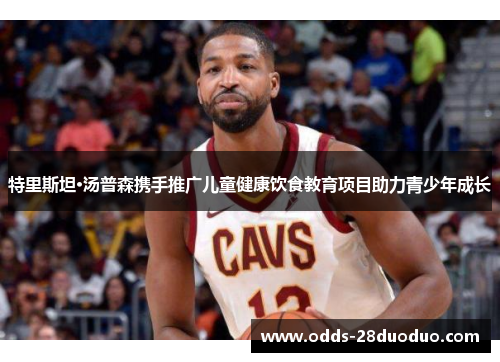 特里斯坦·汤普森携手推广儿童健康饮食教育项目助力青少年成长