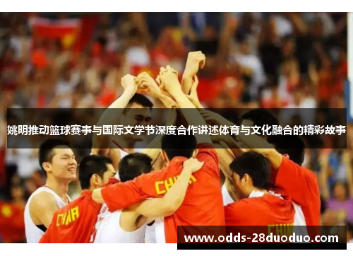 姚明推动篮球赛事与国际文学节深度合作讲述体育与文化融合的精彩故事