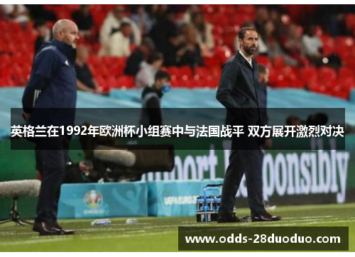 英格兰在1992年欧洲杯小组赛中与法国战平 双方展开激烈对决