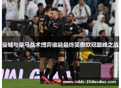 曼城与皇马战术博弈谁能最终笑傲欧冠巅峰之战