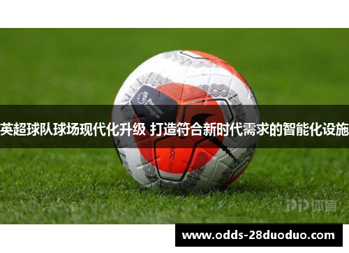 英超球队球场现代化升级 打造符合新时代需求的智能化设施