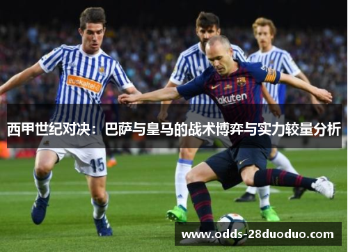 西甲世纪对决：巴萨与皇马的战术博弈与实力较量分析