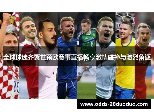 全球球迷齐聚世预欧赛事直播畅享激情碰撞与激烈角逐