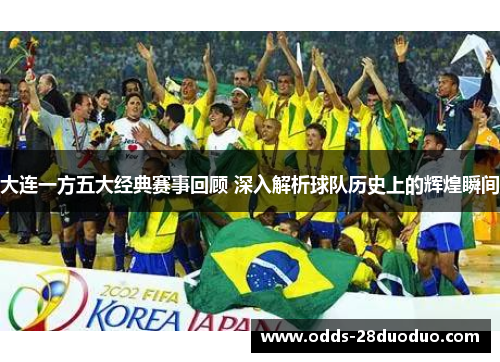大连一方五大经典赛事回顾 深入解析球队历史上的辉煌瞬间