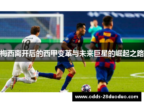 梅西离开后的西甲变革与未来巨星的崛起之路
