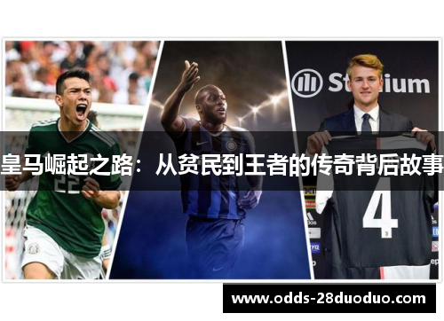 皇马崛起之路：从贫民到王者的传奇背后故事