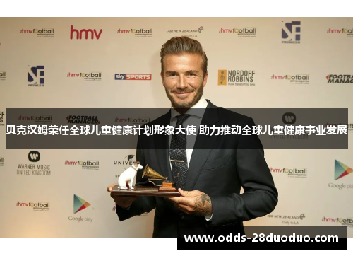 贝克汉姆荣任全球儿童健康计划形象大使 助力推动全球儿童健康事业发展