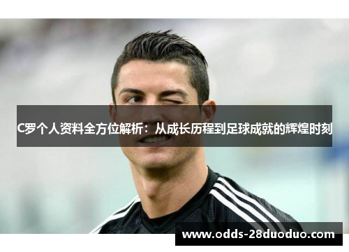 C罗个人资料全方位解析：从成长历程到足球成就的辉煌时刻
