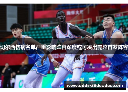 切尔西伤病名单严重影响阵容深度或可凑出完整首发阵容