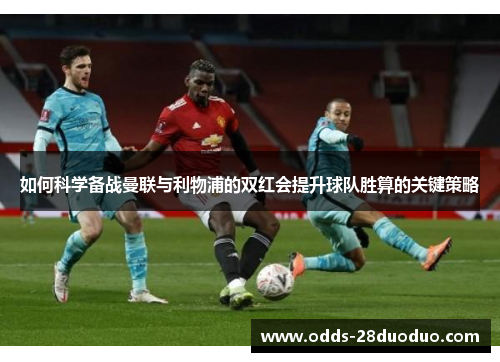如何科学备战曼联与利物浦的双红会提升球队胜算的关键策略