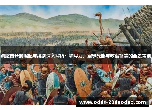 凯撒酋长的崛起与挑战深入解析：领导力、军事战略与政治智慧的全景审视