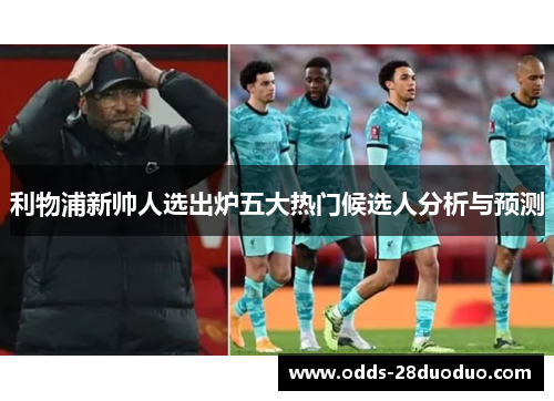 利物浦新帅人选出炉五大热门候选人分析与预测