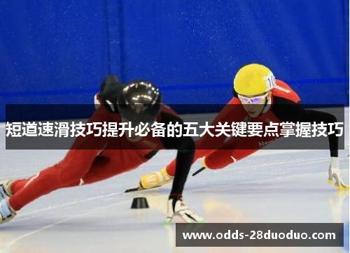 短道速滑技巧提升必备的五大关键要点掌握技巧