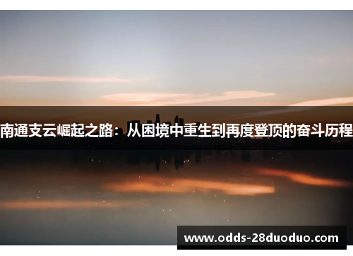 南通支云崛起之路：从困境中重生到再度登顶的奋斗历程