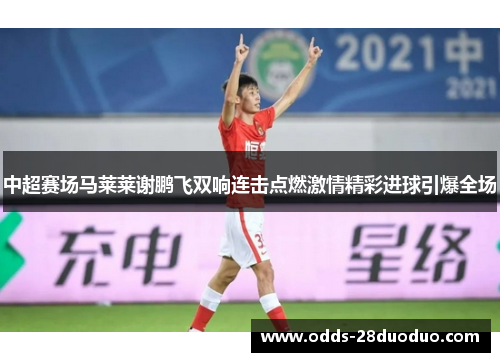 中超赛场马莱莱谢鹏飞双响连击点燃激情精彩进球引爆全场