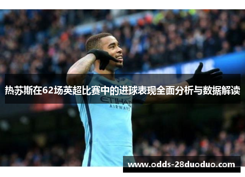 热苏斯在62场英超比赛中的进球表现全面分析与数据解读