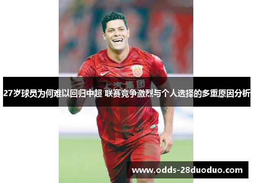 27岁球员为何难以回归中超 联赛竞争激烈与个人选择的多重原因分析