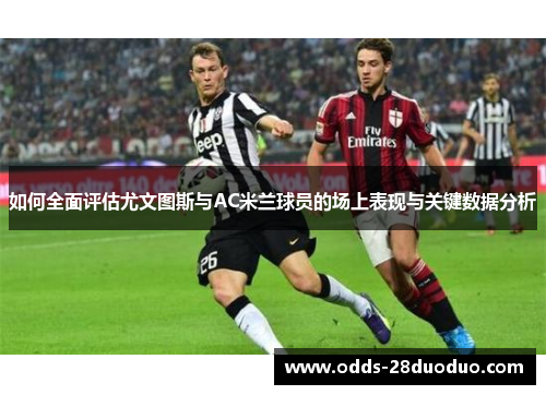 如何全面评估尤文图斯与AC米兰球员的场上表现与关键数据分析