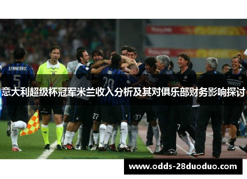 意大利超级杯冠军米兰收入分析及其对俱乐部财务影响探讨
