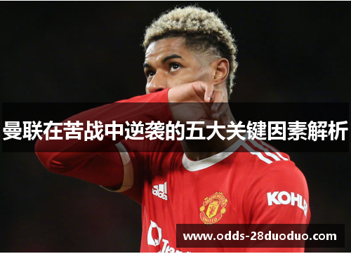 曼联在苦战中逆袭的五大关键因素解析
