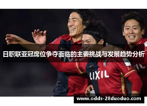日职联亚冠席位争夺面临的主要挑战与发展趋势分析