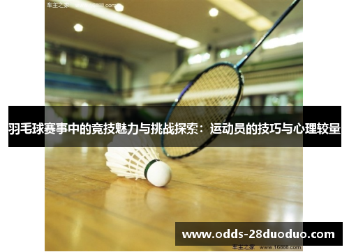 羽毛球赛事中的竞技魅力与挑战探索：运动员的技巧与心理较量