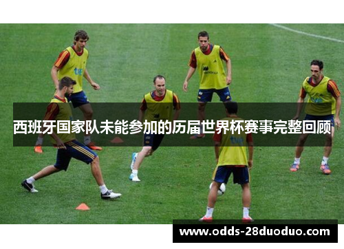 西班牙国家队未能参加的历届世界杯赛事完整回顾