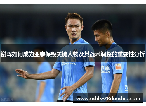 谢晖如何成为亚泰保级关键人物及其战术调整的重要性分析