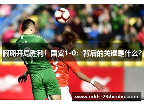 假期开局胜利！国安1-0：背后的关键是什么？