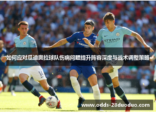 如何应对瓜迪奥拉球队伤病问题提升阵容深度与战术调整策略