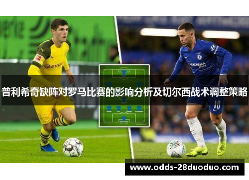 普利希奇缺阵对罗马比赛的影响分析及切尔西战术调整策略