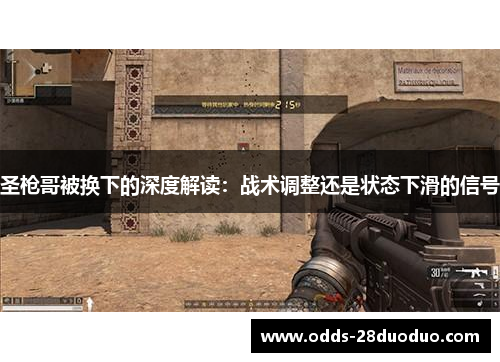 圣枪哥被换下的深度解读：战术调整还是状态下滑的信号