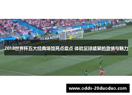 2018世界杯五大经典场馆亮点盘点 体验足球盛宴的激情与魅力
