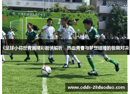 《足球小将世青篇精彩剧情解析：热血青春与梦想碰撞的极限对决》