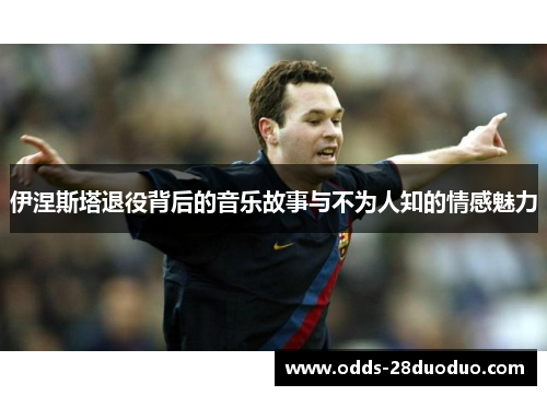 伊涅斯塔退役背后的音乐故事与不为人知的情感魅力