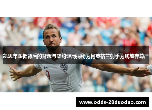 凯恩年薪低背后的背叛与契约谜局揭秘为何英格兰射手为钱放弃尊严