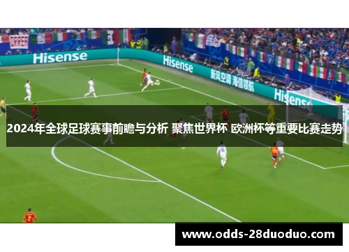 2024年全球足球赛事前瞻与分析 聚焦世界杯 欧洲杯等重要比赛走势