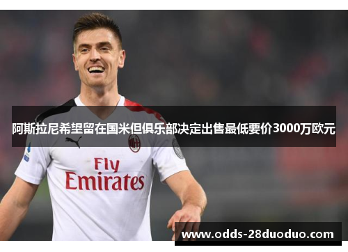 阿斯拉尼希望留在国米但俱乐部决定出售最低要价3000万欧元