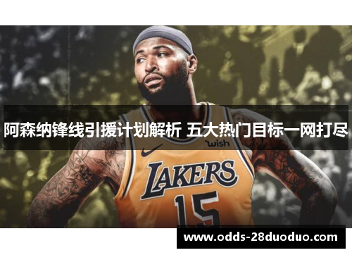 阿森纳锋线引援计划解析 五大热门目标一网打尽