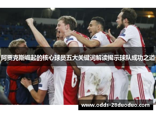阿贾克斯崛起的核心球员五大关键词解读揭示球队成功之道